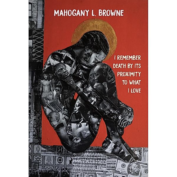 I Remember Death By Its Proximity to What I Love, Mahogany L. Browne