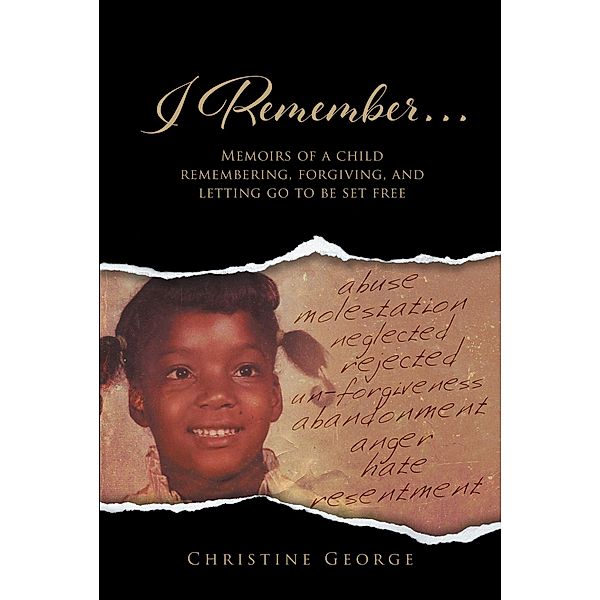 I Remember, Memoirs Of A Child Remembering, Forgiving,and Letting Go To Be Free, Christine George