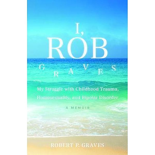 I, Rob Graves: My Struggle with Childhood Trauma, Homosexuality, and Bipolar Disorder, Robert Graves