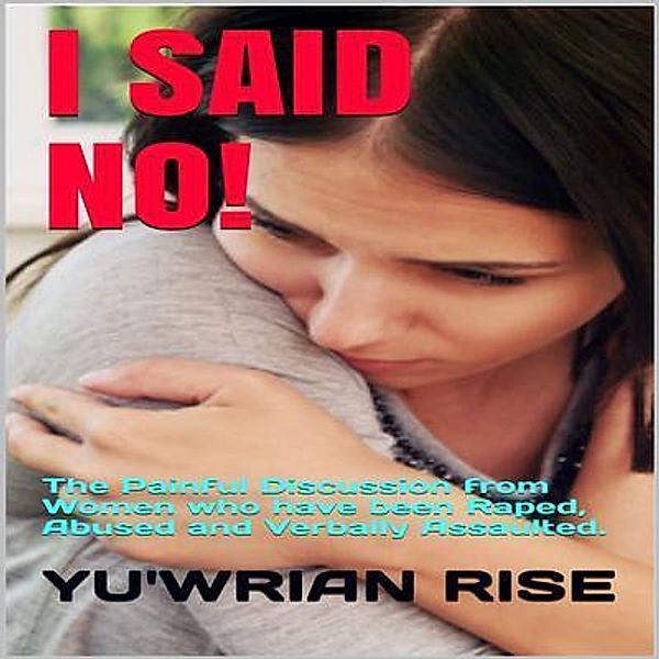 I SAID NO! ( The Painful Discussion from women who have been Raped, Abused and Verbally Assaulted ), Yu'wrian Rise