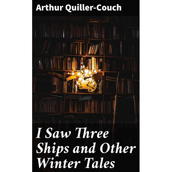 I Saw Three Ships and Other Winter Tales, Arthur Quiller-Couch