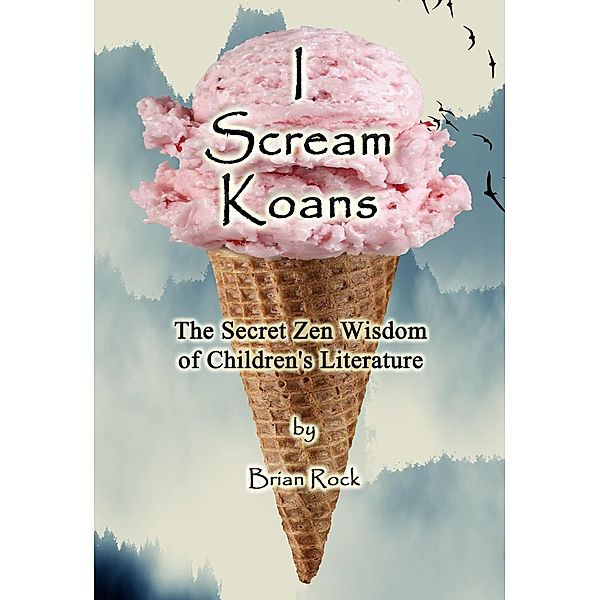 I Scream Koans (The Secret Zen Wisdom of Children's Literature), Brian Rock