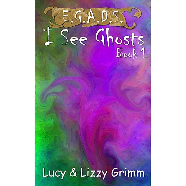 I See Ghosts (E.G.A.D.S., #1) / E.G.A.D.S., Lizzy Grimm, Lucy Grimm