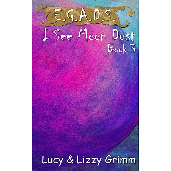 I See Moon Dust (E.G.A.D.S., #3) / E.G.A.D.S., Lizzy Grimm, Lucy Grimm