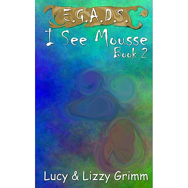 I See Mousse (E.G.A.D.S., #2) / E.G.A.D.S., Lizzy Grimm, Lucy Grimm