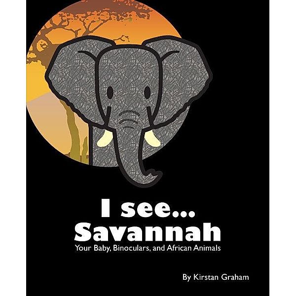 I see... Savannah: Your Baby, Binoculars, and African Animals / Kirstan Graham, Kirstan Graham