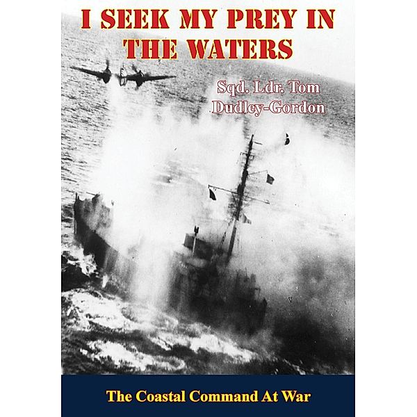 I Seek My Prey In The Waters: The Coastal Command At War, Sqn. Ldr. Tom Dudley-Gordon