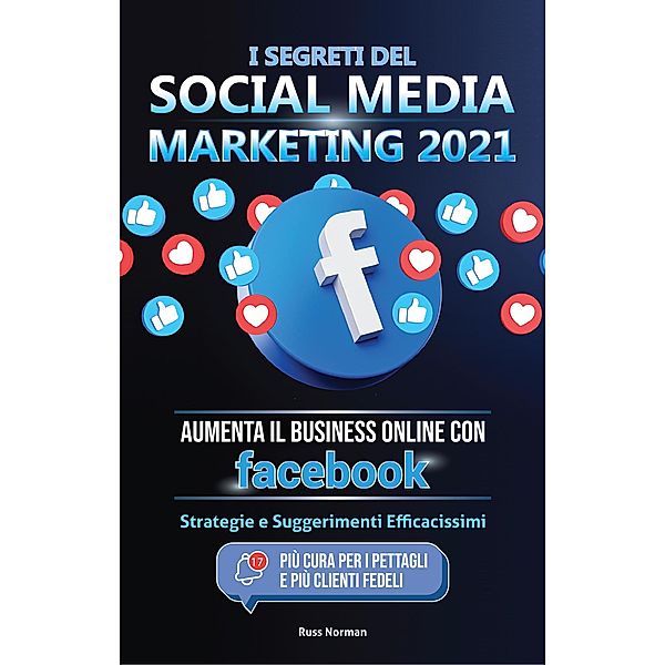 I Segreti del Social Media Marketing 2021: Aumenta il Business Online con Facebook; Strategie e Suggerimenti Efficacissimi (Più Cura per i Pettagli e Più Clienti Fedeli), Russ Norman, Master Today