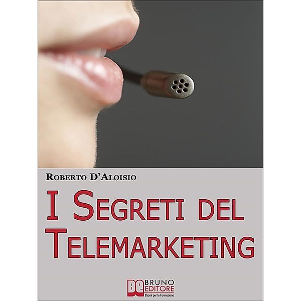 I segreti del Telemarketing. Strumenti e Strategie Segrete per un Perfetto Telemarketing. (Ebook Italiano - Anteprima Gratis), Roberto D'Aloisio