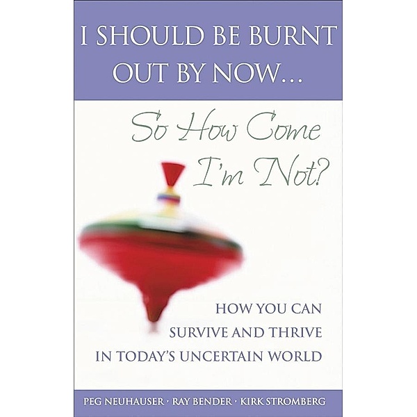 I Should Be Burnt Out By Now... So How Come I'm Not?, Peg Neuhauser, Ray Bender, Kirk Stromberg
