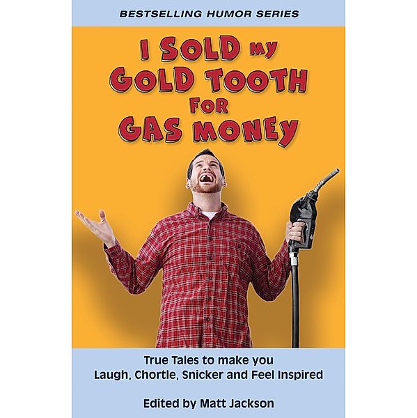 I Sold My Gold Tooth for Gas Money: True Tales to Make you Laugh, Chortle, Snicker and Feel Inspired, Matt Jackson