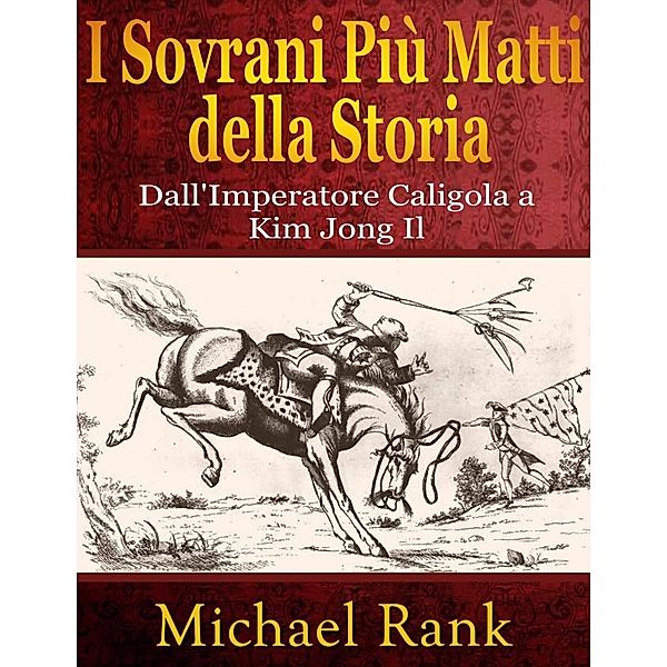 I Sovrani Più Matti della Storia: dall'Imperatore Caligola a Kim Jong Il, Michael Rank