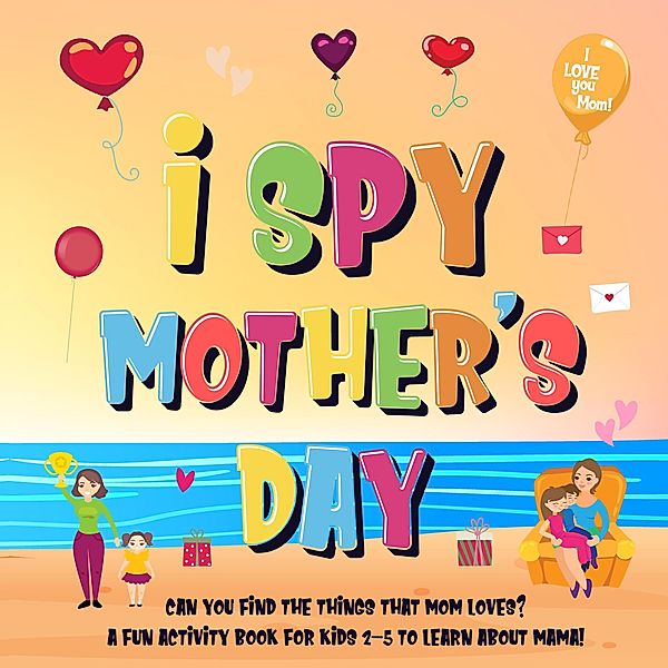 I Spy Mother's Day: Can You Find The Things That Mom Loves? | A Fun Activity Book for Kids 2-5 to Learn About Mama! (I Spy Books for Kids 2-4, #7) / I Spy Books for Kids 2-4, Pamparam Kids Books