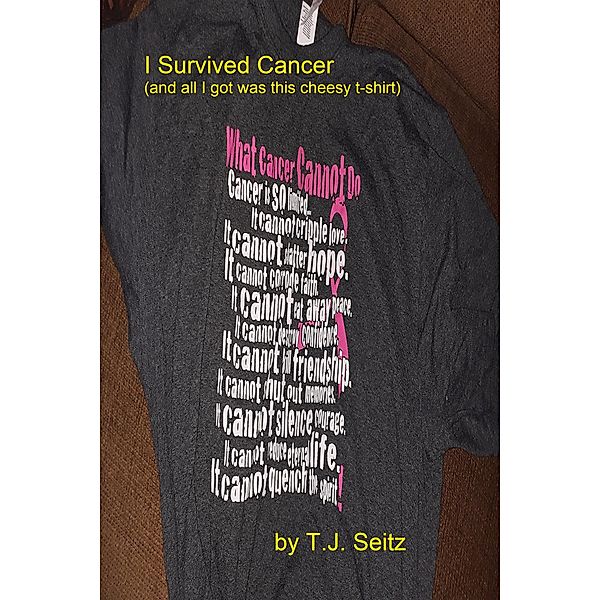 I Survived Cancer (And All I Got Was This Cheesy T-Shirt), Tj Seitz
