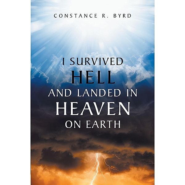 I Survived Hell and Landed in Heaven on Earth, Constance R. Byrd