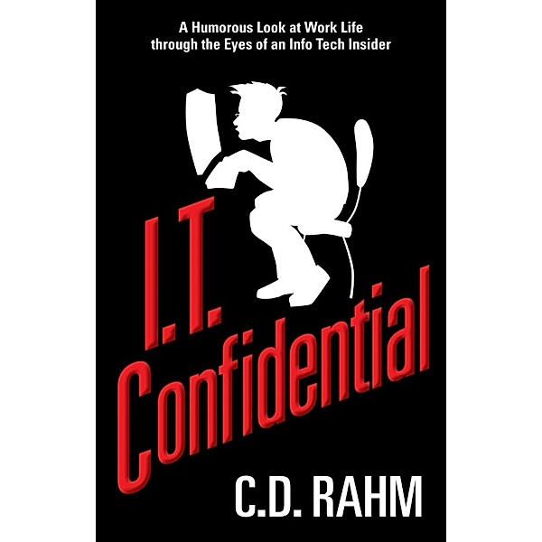 I.T. Confidential, A Humorous Look at Work Life through the Eyes of an Info Tech Insider, C.D. Rahm