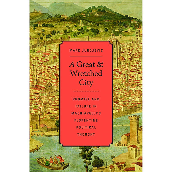 I Tatti studies in Italian Renaissance history: Great and Wretched City, Mark Jurdjevic