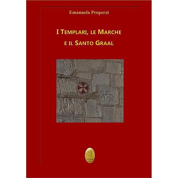 I Templari, le Marche e il Santo Graal, Emanuela Properzi