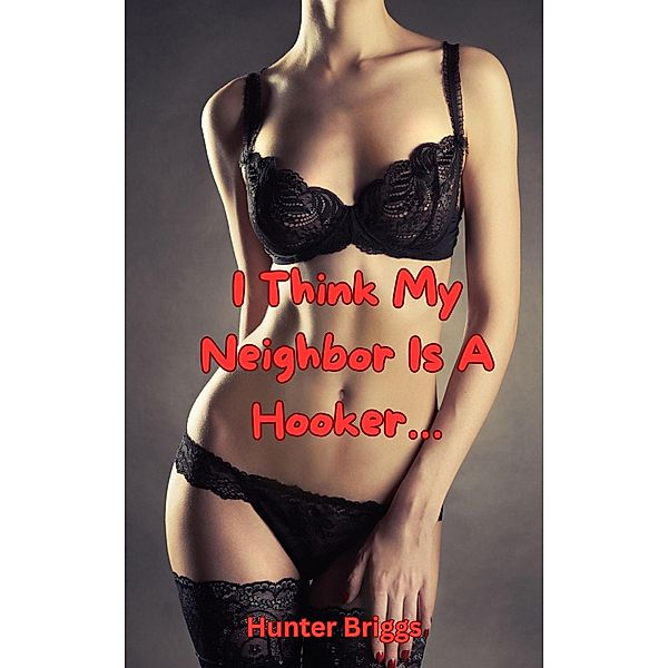 I Think My Neighbor is a Hooker (Hot & Steamy Erotic Shorts) / Hot & Steamy Erotic Shorts, Hunter Briggs