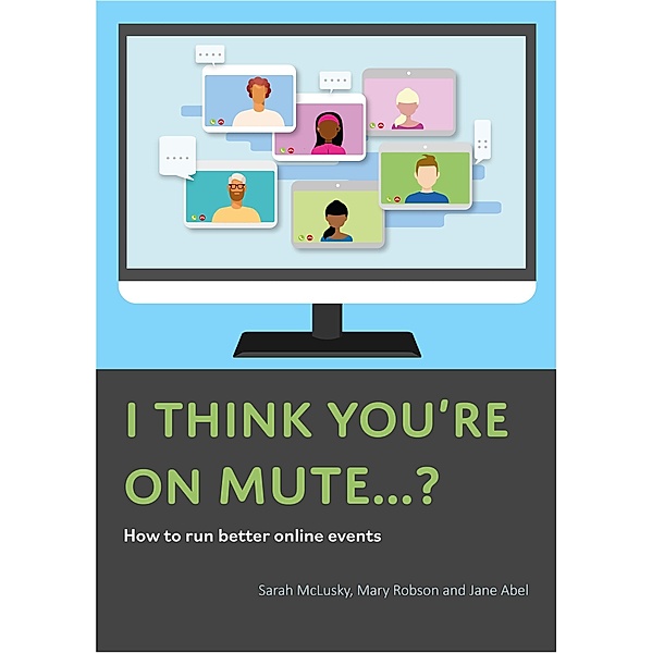 I Think You're On Mute...? How To Run Better Online Events, Sarah McLusky, Mary Robson, Jane Abel