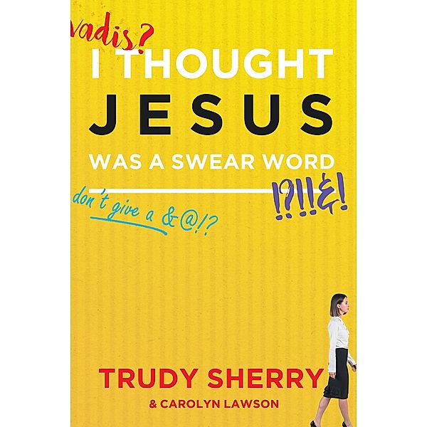 I Thought Jesus Was a Swear Word / Christian Faith Publishing, Inc., Trudy Sherry