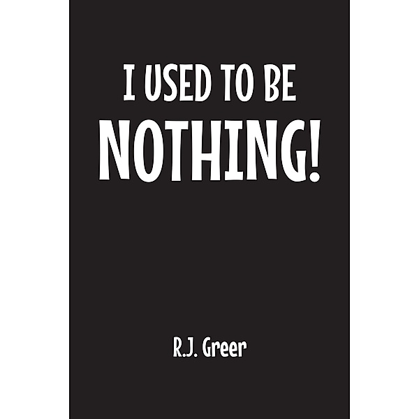 I Used to Be Nothing!, R. J. Greer