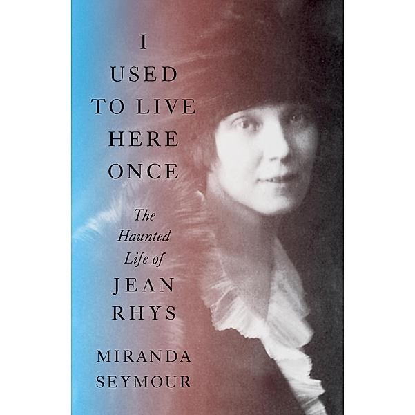 I Used to Live Here Once: The Haunted Life of Jean Rhys, Miranda Seymour