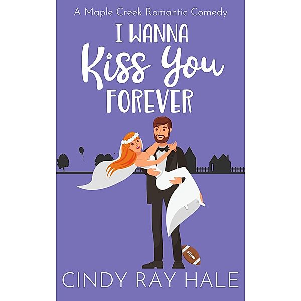 I Wanna Kiss You Forever (Maple Creek Romantic Comedy, #5) / Maple Creek Romantic Comedy, Cindy Ray Hale