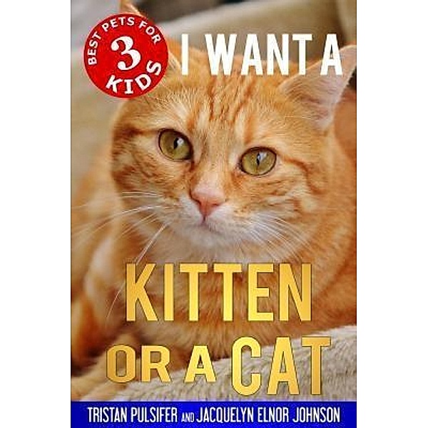 I Want a Kitten or a Cat / Best Pets for Kids Bd.3, Jacquelyn Elnor Johnson, Tristan Pulsifer