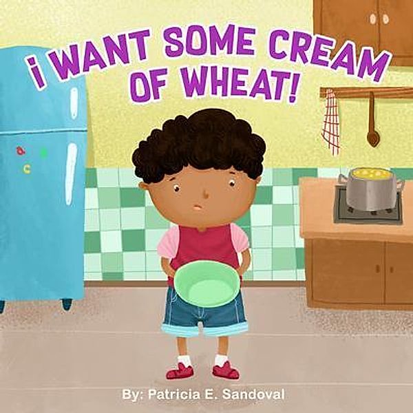 I Want Some Cream of Wheat!, Patricia Sandoval