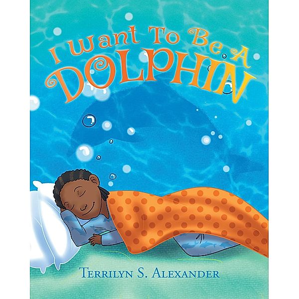 I Want to Be a Dolphin, Terrilyn S Alexander