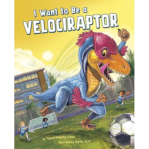 I Want to Be a Velociraptor / Raintree Publishers, Thomas Kingsley Troupe