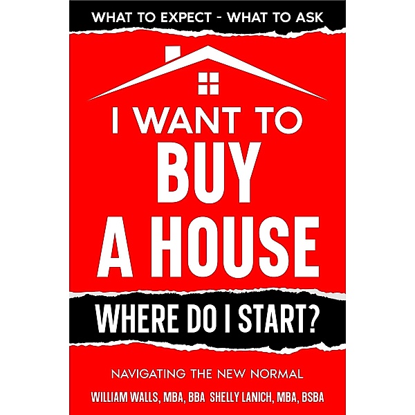 I Want to Buy a House - Where Do I Start? Navigating the New Normal, William Walls, Shelly Lanich