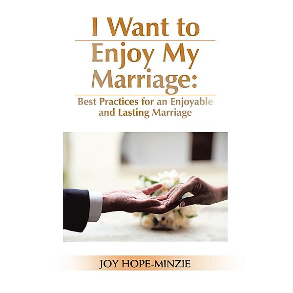 I Want to Enjoy My Marriage: Best Practices for an Enjoyable and Lasting Marriage, Joy Hope-Minzie