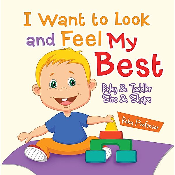 I Want to Look and Feel My Best | Baby & Toddler Size & Shape / Baby Professor, Baby
