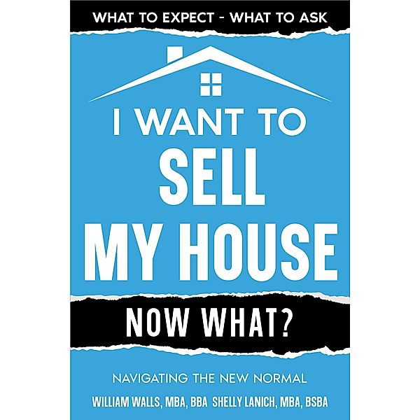 I Want to Sell My House - Now What? Navigating the New Normal, William Walls, Shelly Lanich