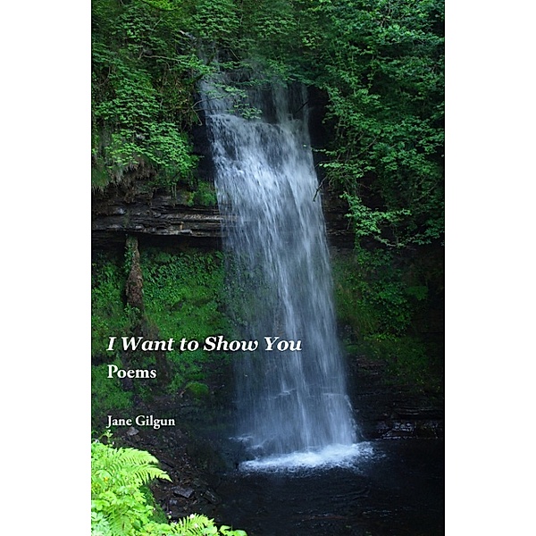 I Want to Show You: Poems, Jane Gilgun