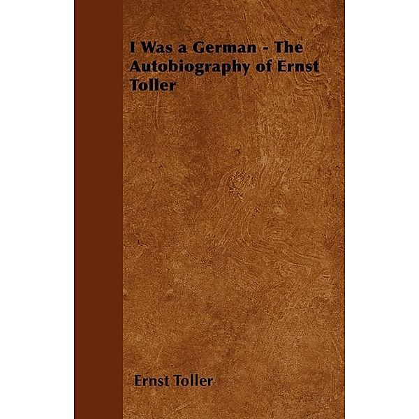 I Was a German - The Autobiography of Ernst Toller, Ernst Toller