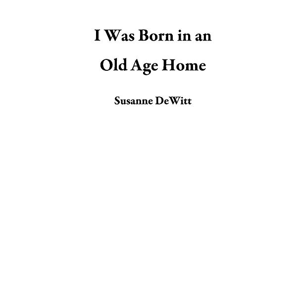 I Was Born in an Old Age Home, Susanne DeWitt