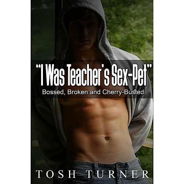I Was Teacher's Sex-Pet - Bossed, Broken and Cherry-Busted, Tosh Turner
