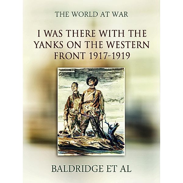 I was there with the Yanks on the western front 1917-1919, Cyrus Leroy Baldridge