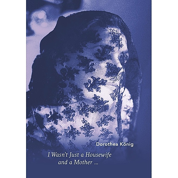 I Wasn't Just a Housewife and a Mother ..., Dorothea König