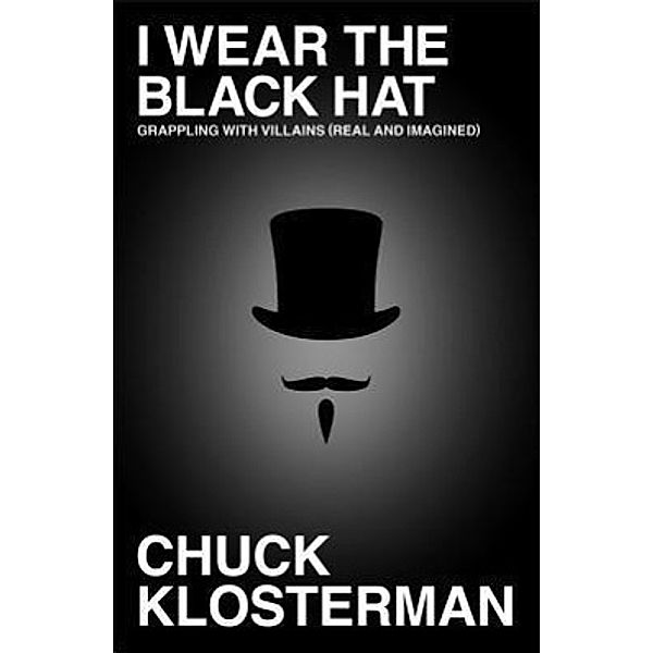 I Wear the Black Hat: Grappling with Villains (Real and Imagined), Chuck Klosterman
