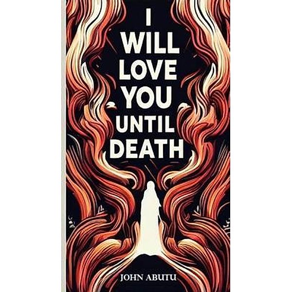 I Will Love You Until Death, John Abutu