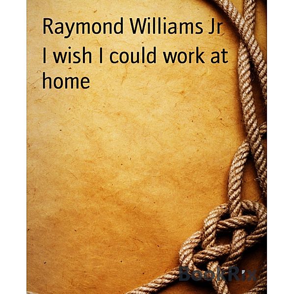 I wish I could work at home, Raymond Williams Jr