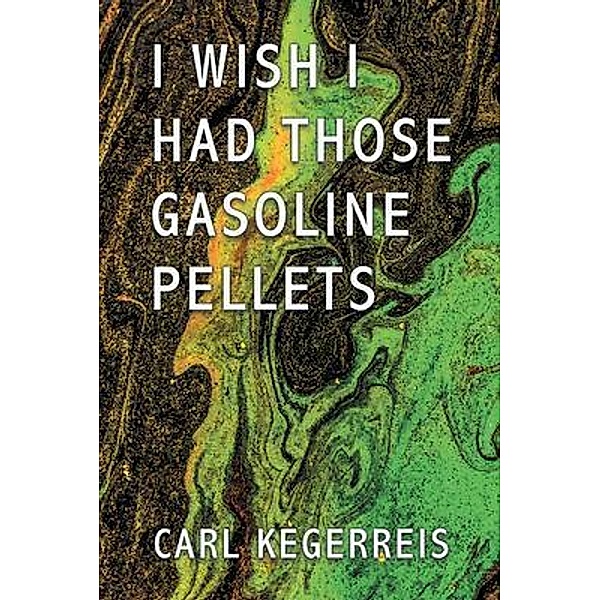 I WISH I HAD THOSE GASOLINE PELLETS / LitPrime Solutions, Carl Kegerreis