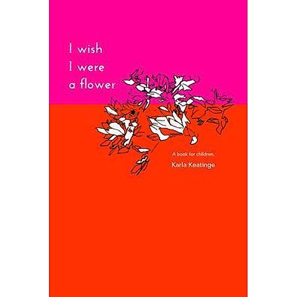 I Wish I Were a Flower  eBook / SHOUT! Publishing, Karla Keatinge