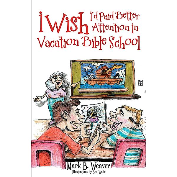 I Wish I'd Paid Better Attention in Vacation Bible School, Mark B. Weaver