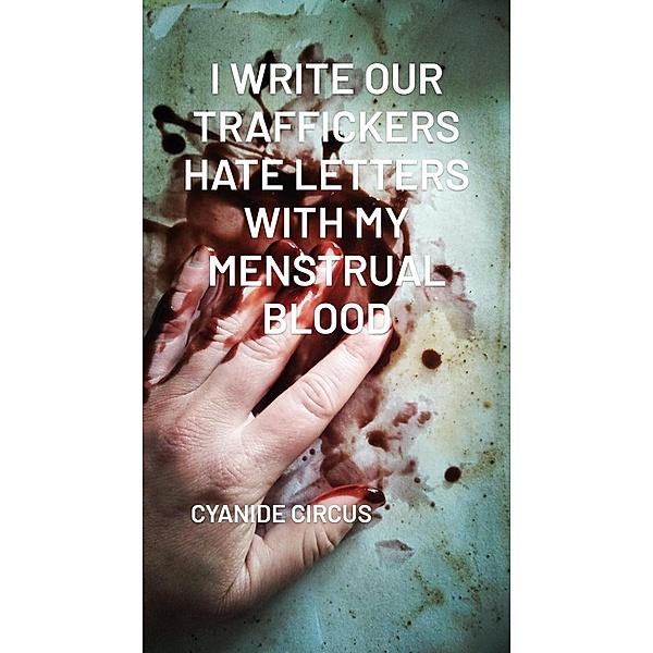 I Write Our Traffickers Hate Letters With My Menstrual Blood, Cyanide Circus