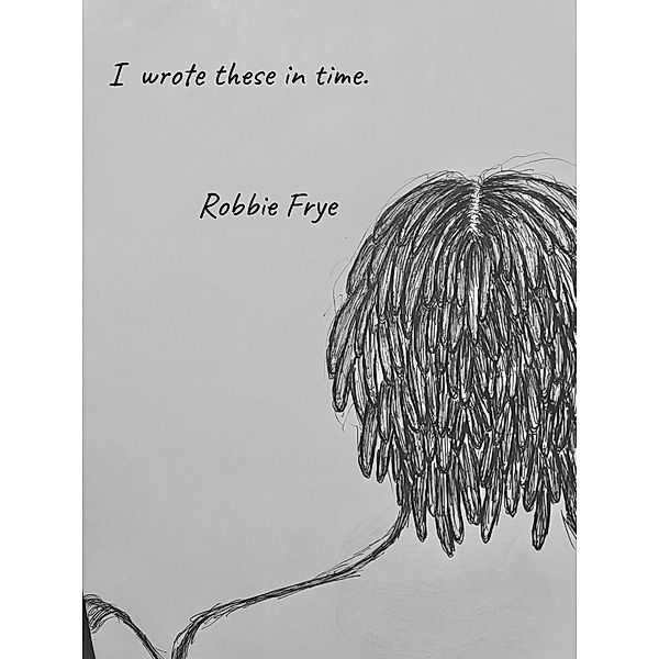 I wrote these in time., Robbie Frye